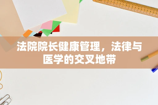 法院院长健康管理，法律与医学的交叉地带