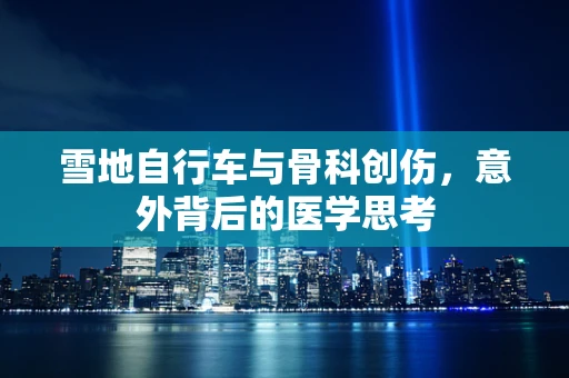 雪地自行车与骨科创伤，意外背后的医学思考