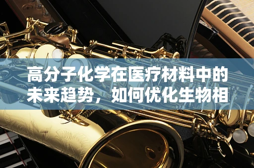 高分子化学在医疗材料中的未来趋势，如何优化生物相容性与功能？