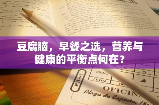 豆腐脑，早餐之选，营养与健康的平衡点何在？