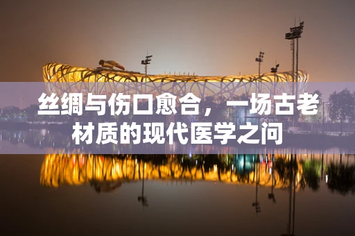 丝绸与伤口愈合，一场古老材质的现代医学之问