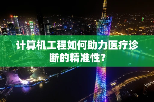 计算机工程如何助力医疗诊断的精准性？