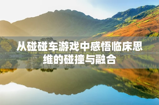 从碰碰车游戏中感悟临床思维的碰撞与融合
