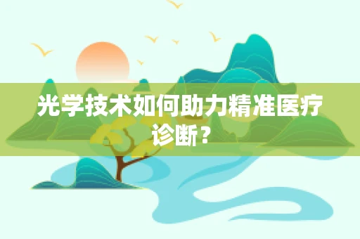 光学技术如何助力精准医疗诊断？