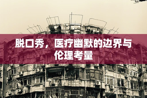 脱口秀，医疗幽默的边界与伦理考量