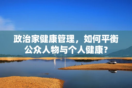 政治家健康管理，如何平衡公众人物与个人健康？