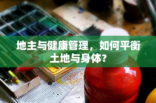 地主与健康管理，如何平衡土地与身体？