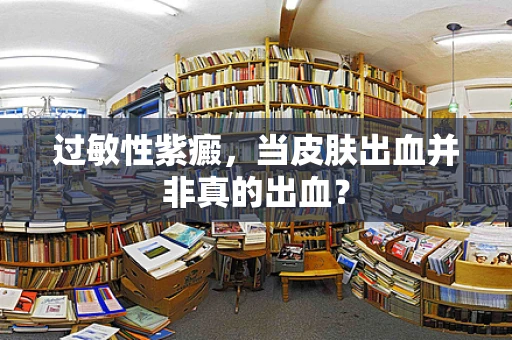 过敏性紫癜，当皮肤出血并非真的出血？