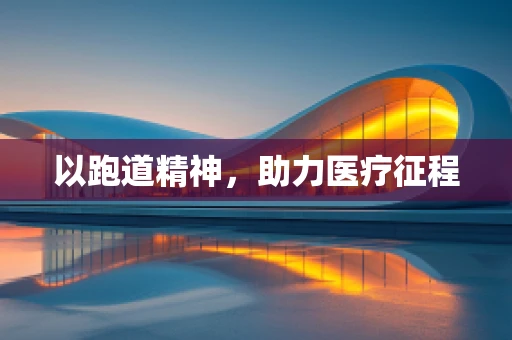 以跑道精神，助力医疗征程