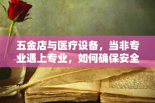五金店与医疗设备，当非专业遇上专业，如何确保安全？