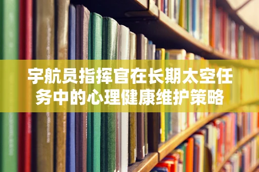 宇航员指挥官在长期太空任务中的心理健康维护策略