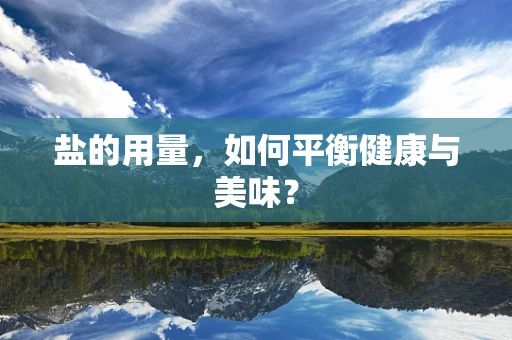 盐的用量，如何平衡健康与美味？
