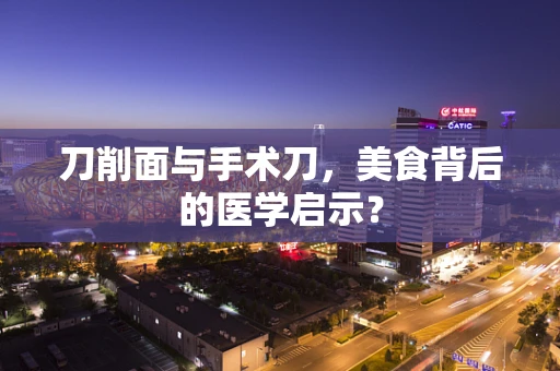 刀削面与手术刀，美食背后的医学启示？