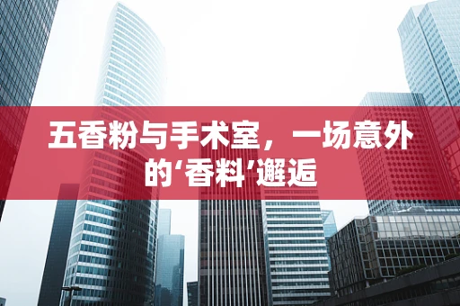 五香粉与手术室，一场意外的‘香料’邂逅