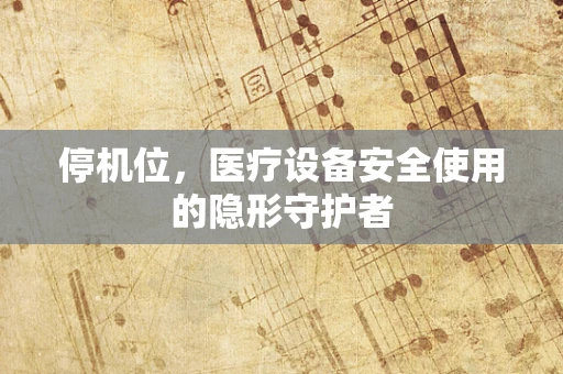 停机位，医疗设备安全使用的隐形守护者