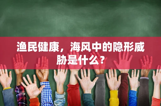 渔民健康，海风中的隐形威胁是什么？