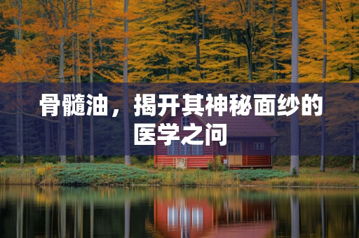 骨髓油，揭开其神秘面纱的医学之问