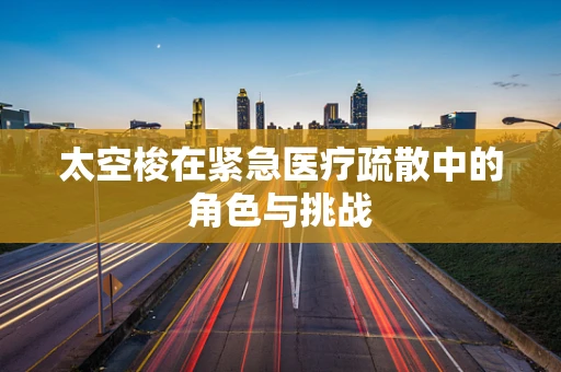太空梭在紧急医疗疏散中的角色与挑战