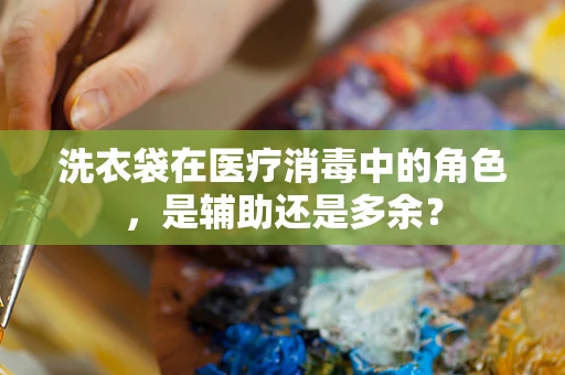 洗衣袋在医疗消毒中的角色，是辅助还是多余？