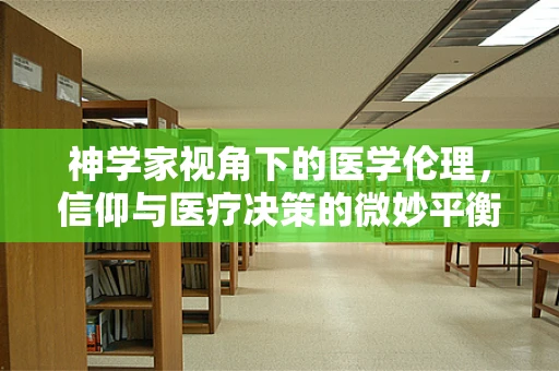 神学家视角下的医学伦理，信仰与医疗决策的微妙平衡