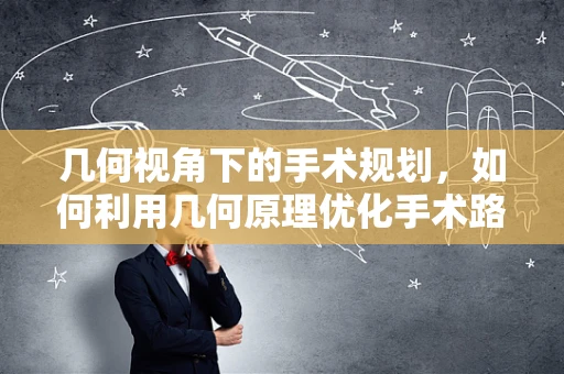 几何视角下的手术规划，如何利用几何原理优化手术路径？