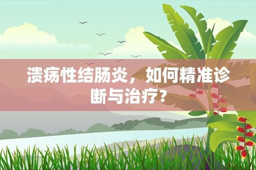 溃疡性结肠炎，如何精准诊断与治疗？