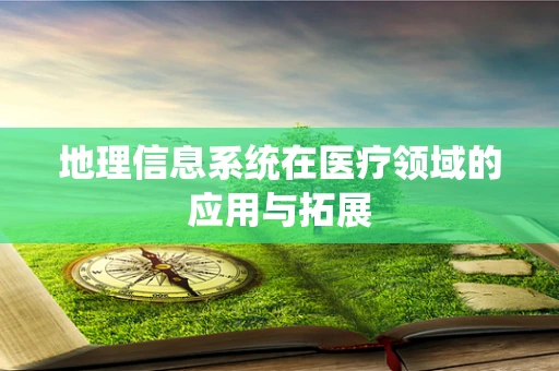 地理信息系统在医疗领域的应用与拓展