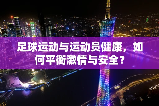 足球运动与运动员健康，如何平衡激情与安全？