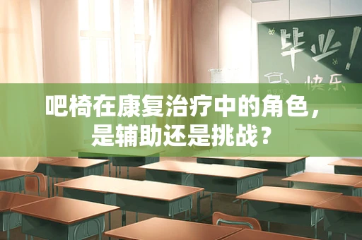 吧椅在康复治疗中的角色，是辅助还是挑战？