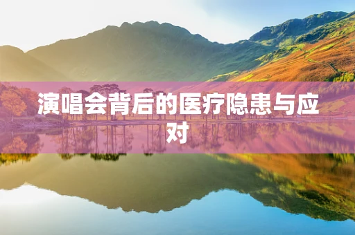 演唱会背后的医疗隐患与应对