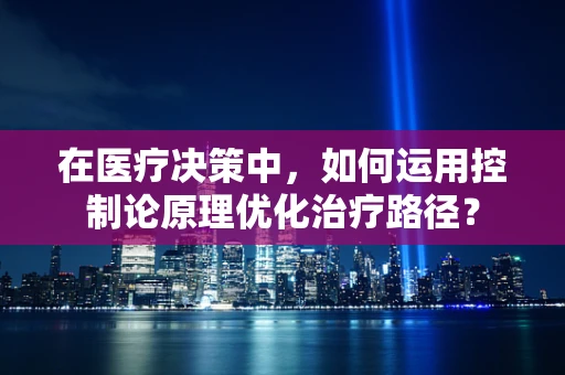 在医疗决策中，如何运用控制论原理优化治疗路径？
