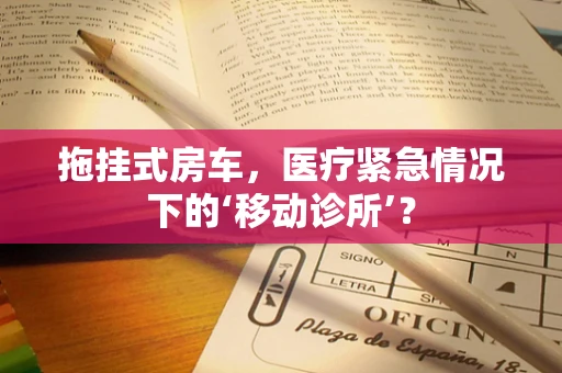 拖挂式房车，医疗紧急情况下的‘移动诊所’？