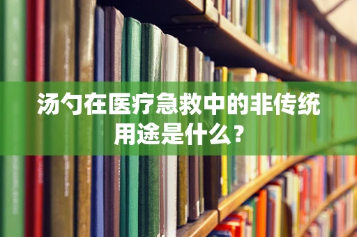 汤勺在医疗急救中的非传统用途是什么？