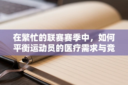 在繁忙的联赛赛季中，如何平衡运动员的医疗需求与竞技表现？