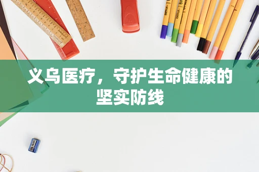 义乌医疗，守护生命健康的坚实防线