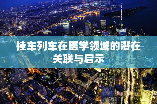 挂车列车在医学领域的潜在关联与启示