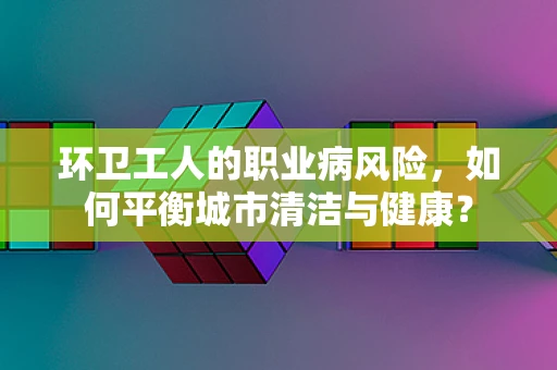 环卫工人的职业病风险，如何平衡城市清洁与健康？
