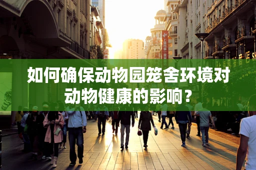 如何确保动物园笼舍环境对动物健康的影响？