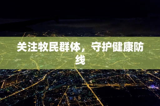 关注牧民群体，守护健康防线