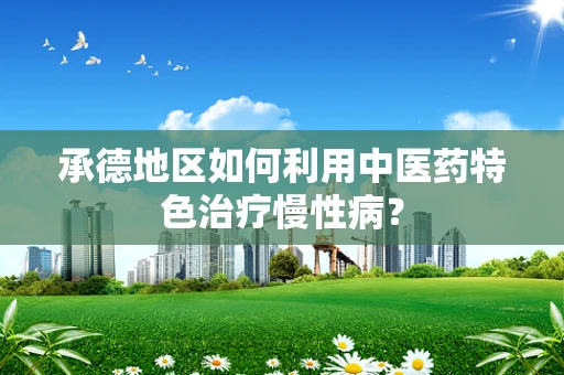承德地区如何利用中医药特色治疗慢性病？