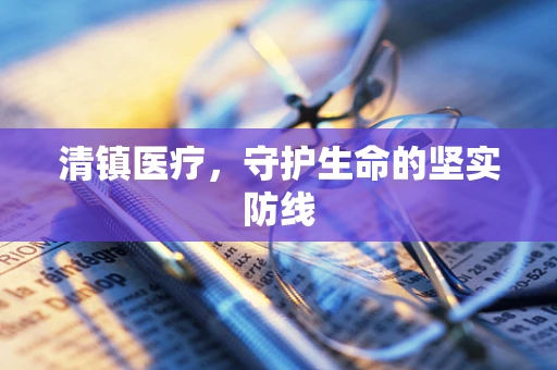 清镇医疗，守护生命的坚实防线