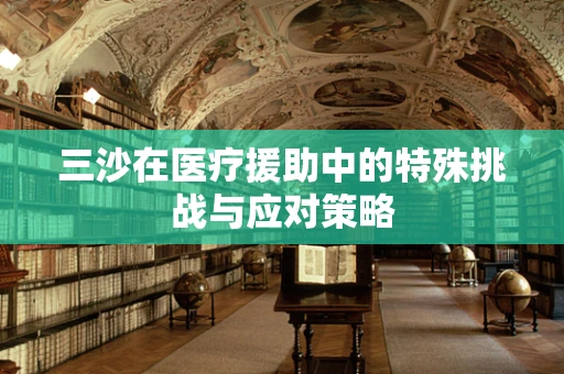 三沙在医疗援助中的特殊挑战与应对策略