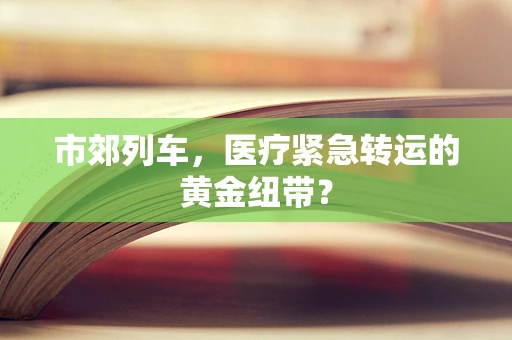 市郊列车，医疗紧急转运的黄金纽带？