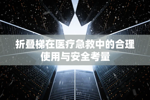 折叠梯在医疗急救中的合理使用与安全考量