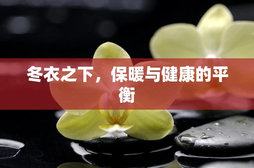 冬衣之下，保暖与健康的平衡