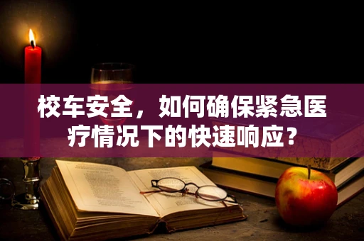 校车安全，如何确保紧急医疗情况下的快速响应？