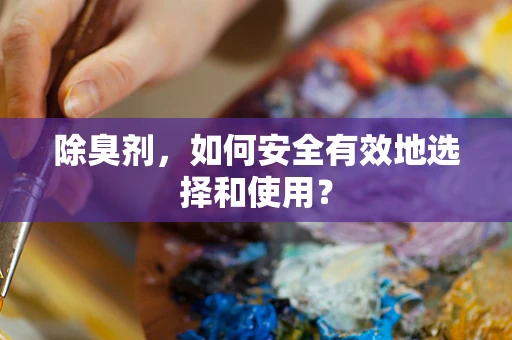 除臭剂，如何安全有效地选择和使用？