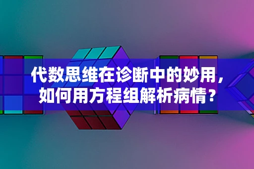 代数思维在诊断中的妙用，如何用方程组解析病情？