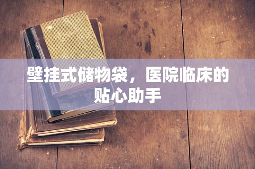 壁挂式储物袋，医院临床的贴心助手