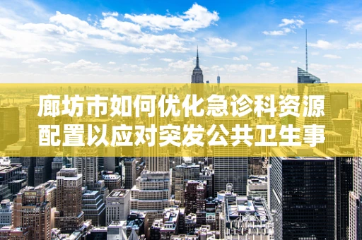 廊坊市如何优化急诊科资源配置以应对突发公共卫生事件？